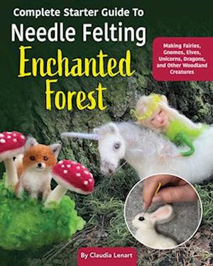 Complete Starter Guide to Needle Felting: Enchanted Forest