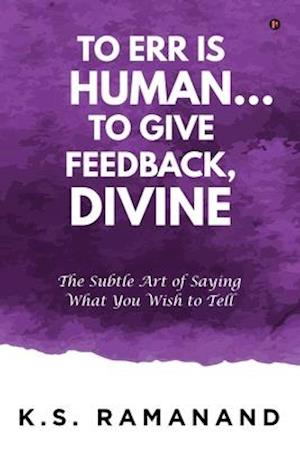 To Err Is Human... To Give Feedback, Divine: The Subtle Art of Saying What You Wish to Tell