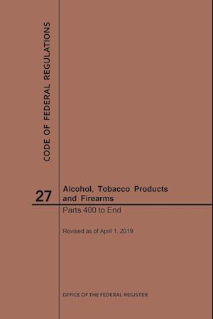 Code of Federal Regulations Title 27, Alcohol, Tobacco Products and Firearms, Parts 400-End, 2019