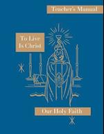To Live is Christ: Teacher's Manual: Our Holy Faith Series 
