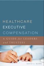 Healthcare Executive Compensation: A Guide for Leaders and Trustees