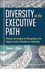Diversity on the Executive Path: Wisdom and Insights for Navigating to the Highest Levels of Healthcare Leadership