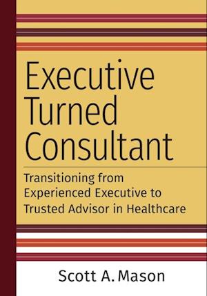 Executive Turned Consultant: Transitioning from Experienced Executive to Trusted Advisor in Healthcare