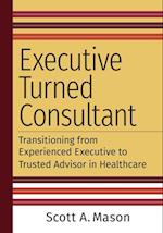 Executive Turned Consultant: Transitioning from Experienced Executive to Trusted Advisor in Healthcare