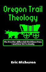 Oregon Trail Theology: The Frontier Millennial Christians Face--And How We're Ready 