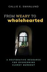 From Weary to Wholehearted : A Restorative Resource for Overcoming Clergy Burnout 