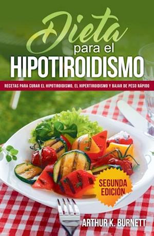 Dieta para el Hipotiroidismo: Recetas para curar el hipotiroidismo, el hipertiroidismo y bajar de peso rápido