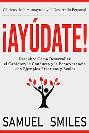 ¡Ayúdate!: Descubre Cómo Desarrollar el Carácter, la Conducta y la Perseverancia con Ejemplos Prácticos y Reales