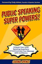 Public Speaking Super Powers : Unleash Your Inner Speaking Superhero and Communicate Your Message with Confidence