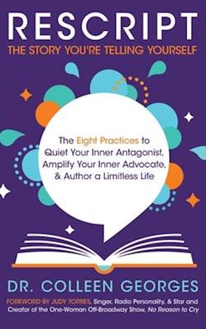 RESCRIPT the Story You're Telling Yourself: The Eight Practices to Quiet Your Inner Antagonist, Amplify Your Inner Advocate, & Author a Limitless Life