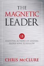 The Magnetic Leader: 18 Essential Actions of Leaders People Love To Follow 