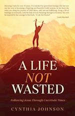A Life Not Wasted: Following Jesus Through Uncertain Times 