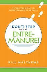 Don't Step in the Entremanure!: Tiptoe Your Way to Entrepreneurial Success 