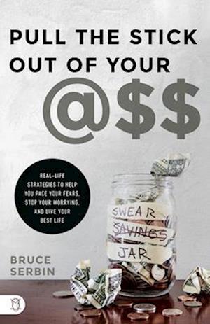 Pull the Stick Out of Your @ss: Real-Life Strategies to Help You Face Your Fears, Stop Your Worrying, and Live Your Best Life