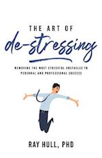 The Art of De-Stressing: Removing the Most Stressful Obstacles to Personal and Professional Success 
