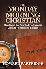 The Monday Morning Christian: How Living Out Your Faith in Business Leads to Phenomenal Success 