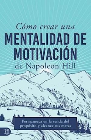 Cómo Crear Una Mentalidad de Motivación de Napoleon Hill (Napoleon Hill's How to Create a Motivated Mindset)