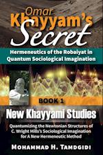 Omar Khayyam's Secret: Hermeneutics of the Robaiyat in Quantum Sociological Imagination: Book 1: New Khayyami Studies