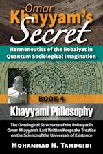 Omar Khayyam's Secret: Hermeneutics of the Robaiyat in Quantum Sociological Imagination: Book 4: Khayyami Philosophy