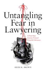 Untangling Fear in Lawyering: A Four-Step Journey Toward Powerful Advocacy