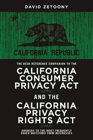 The Desk Reference Companion to the California Consumer Privacy ACT (Ccpa) and the California Privacy Rights ACT (Cpra)