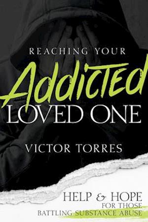 Reaching Your Addicted Loved One: Help and Hope for Those Battling Substance Abuse