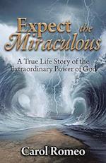 Expect the Miraculous: A True Life Story of the Extraordinary Power of God 