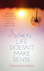 When Life doesn't make sense: 40 Daily Devotions for Encouragement, Hope and Finding God's Power in Pain 