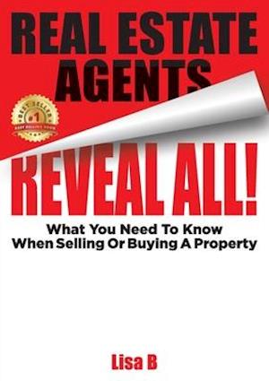 Real Estate Agents Reveal All! : What You Need To Know When Selling Or Buying A Property