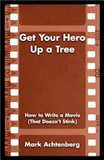 Get Your Hero Up a Tree : How to Write a Movie (That Doesn't Stink)
