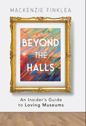 Beyond the Halls: An Insider's Guide to Loving Museums