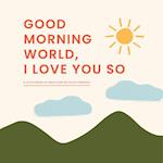 Good Morning, World-I Love You So