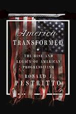 America Transformed : The Rise and Legacy of American Progressivism 