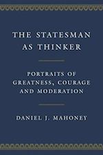 The Statesman as Thinker : Portraits of Greatness, Courage, and Moderation 