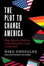 The Plot to Change America : How Identity Politics is Dividing the Land of the Free 