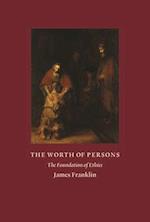 The Worth of Persons : The Foundation of Ethics 