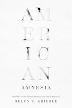 American Amnesia : How We Lost Our National Memory—and How to Recover It 