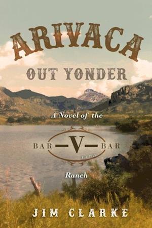 Arivaca Out Yonder: A Novel of the Bar-V-Bar Ranch