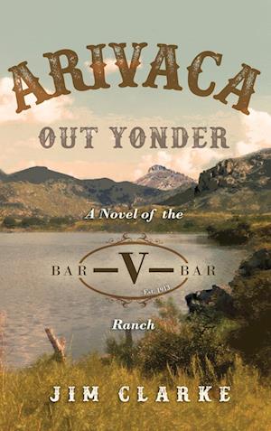 Arivaca Out Yonder: A Novel of the Bar-V-Bar Ranch