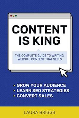 Content Is King : The Complete Guide to Writing Website Content That Sells