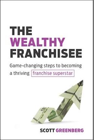 The Wealthy Franchisee : Game-Changing Steps to Becoming a Thriving Franchise Superstar