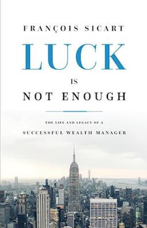 Luck Is Not Enough: The Life And Legacy Of A Successful Wealth Manager