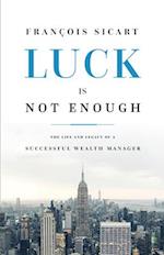 Luck Is Not Enough: The Life And Legacy Of A Successful Wealth Manager 