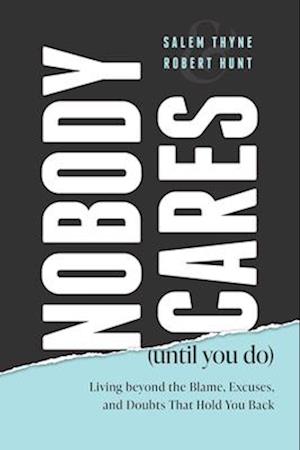 Nobody Cares (Until You Do): Living Beyond The Blame, Excuses and Doubts That Hold You Back