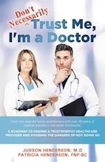 "Don't Necessarily" Trust Me, I'm a Doctor: A Roadmap to finding a trustworthy health care provider and avoiding the dangers of not doing so 