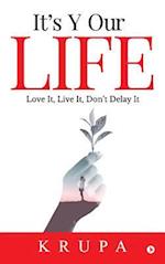 It's Y Our Life: Love It, Live It, Don't Delay It 