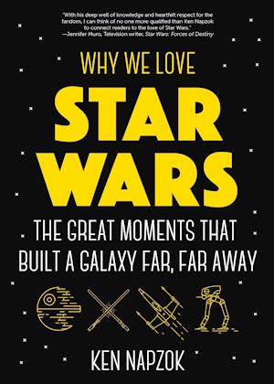 Why We Love Star Wars : The Great Moments That Built A Galaxy Far, Far Away