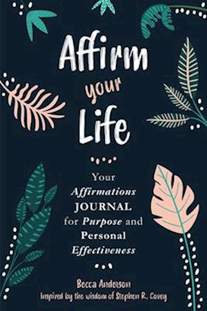 Affirm Your Life : Your Affirmations Journal for Purpose and Personal Effectiveness (Guided Journal with Prompts)