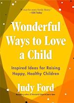 Wonderful Ways to Love a Child: Inspired Ideas for Raising Happy, Healthy Children 