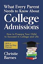 What Every Parent Needs to Know About College Admissions : How to Prepare Your Child to Succeed in College and Life-With a Step-by Step Planner (Colle